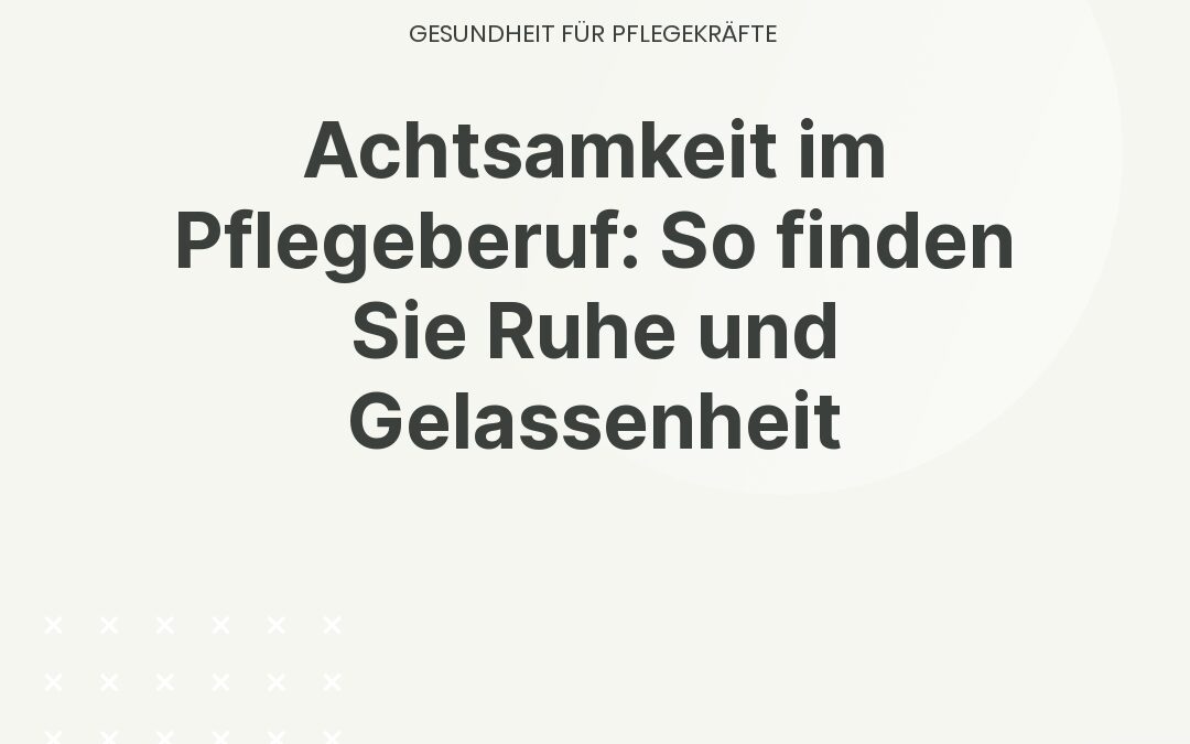 Achtsamkeit im Pflegeberuf: So finden Sie Ruhe und Gelassenheit