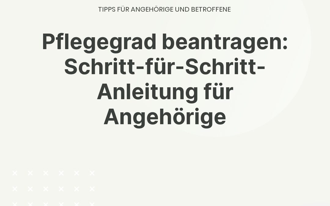 Pflegegrad beantragen: Schritt-für-Schritt-Anleitung für Angehörige